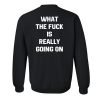 What the fuck is really going on sweatshirt back