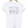 Why Are You So tshirt