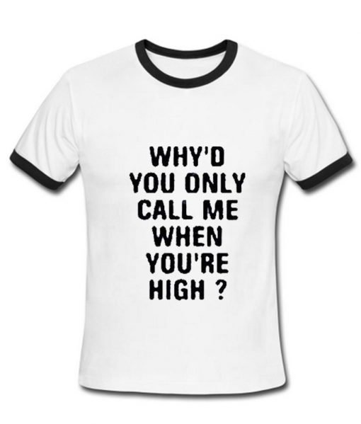 Why'd you call me when you're High Tshirt