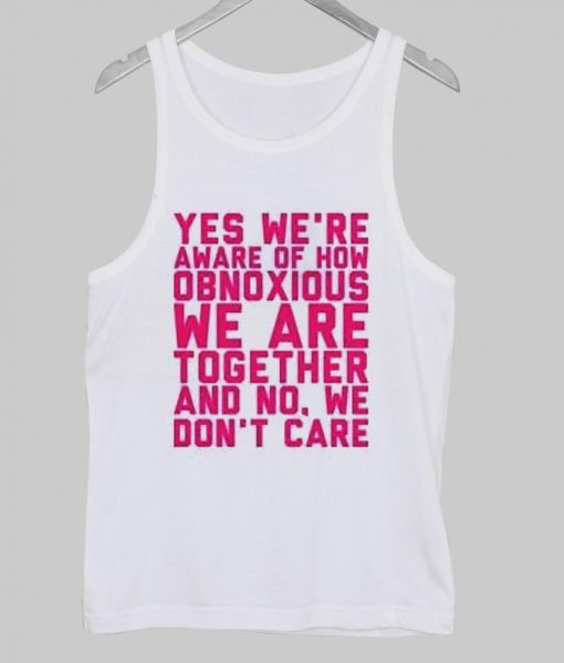 Yes we're aware of how obnoxious Tank Top