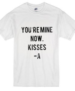 You Are Mine Now Kisses A T-Shirt