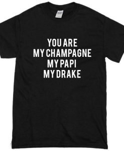 You Are My Champagne My Papi My Drake Tshirt