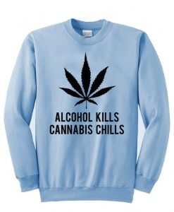 alcohol kills cannabis chills  sweatshirt