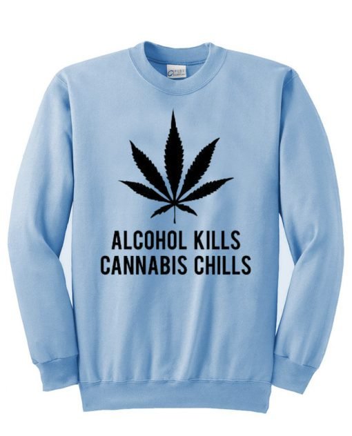 alcohol kills cannabis chills  sweatshirt