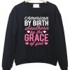 american by birth southern by the grace of god sweatshirt