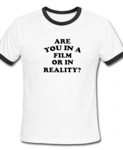 are you in a film or in reality ringer tshirt