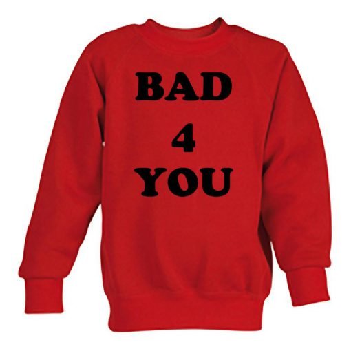 bad 4 you sweatshirt