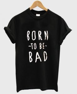 born to be bad shirt