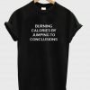 burning calories by jumping to conclusions T shirt
