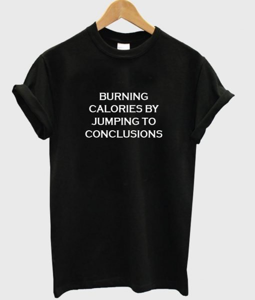 burning calories by jumping to conclusions T shirt