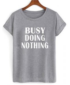 busy doing nothing T shirt
