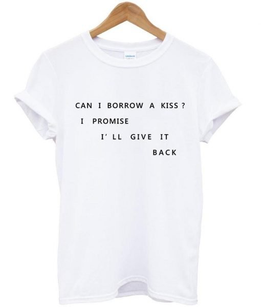 Can i borrow a kiss i promise i'll give it back Tshirt