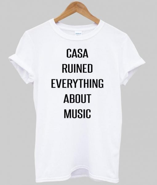 casa ruined everything about  music tshirt