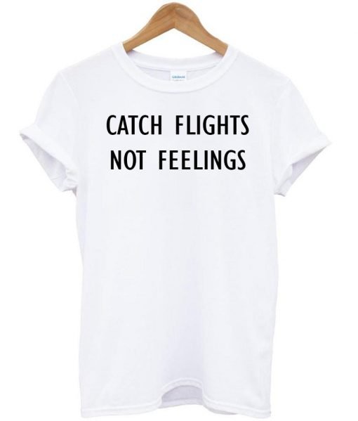 catch flights not feelings T shirt