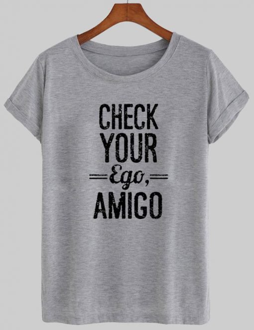 check your ego amigo T shirt