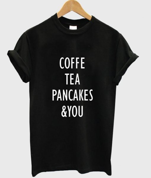 coffe tea pancakes & you T shirt