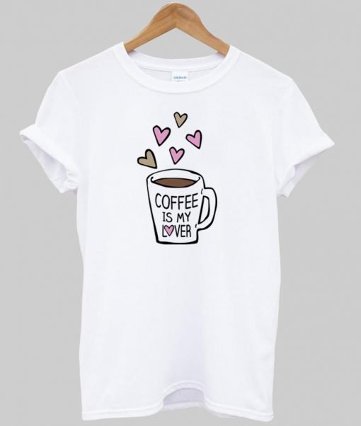 coffee is my lover T shirt