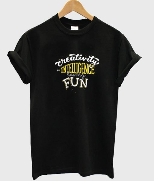 creativity is intelligence having fun Tshirt