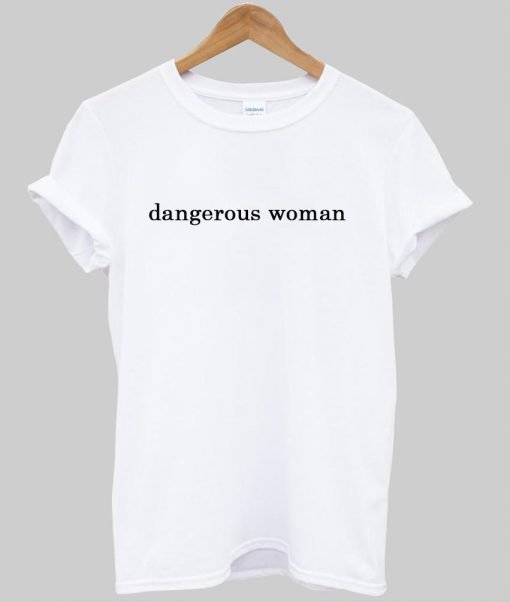 dangerous woman T shirt