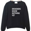 designers know nothing yet sweatshirt
