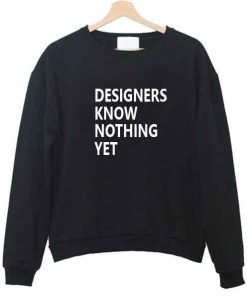 designers know nothing yet sweatshirt