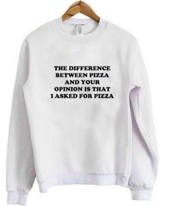 difference between pizza and your opinion sweatshirt