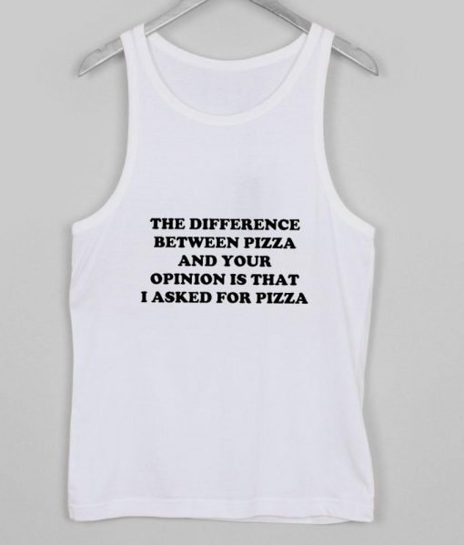 difference between pizza and your opinion tanktop