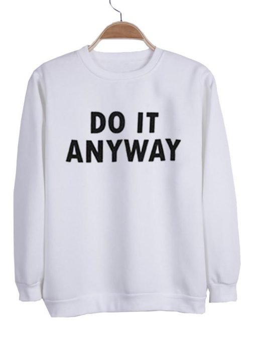 do it anyway  sweatshirt
