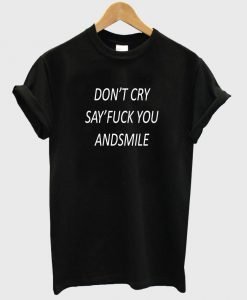 don't cry say fuck you andsmile T shirt