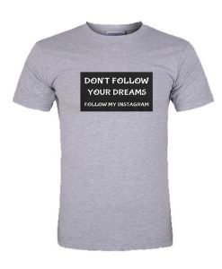 don't follow your dreams follow my instagram shirt