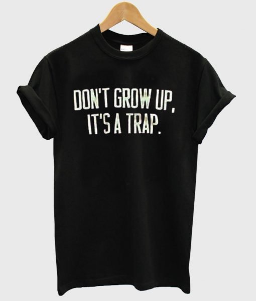 don't grow up it's a trap T shirt