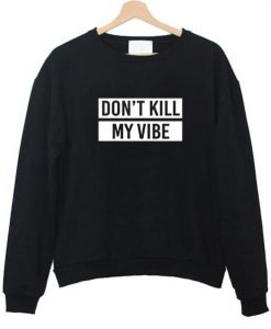 don't kill my vibe sweatshirt