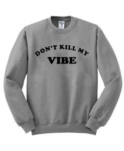don’t kill my vibe sweatshirt