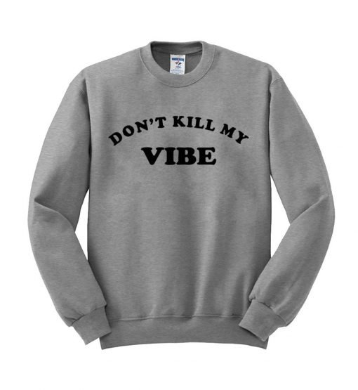 don’t kill my vibe sweatshirt
