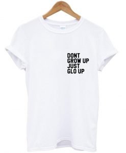 dont grow up just glo up tshirt