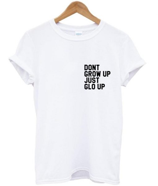 dont grow up just glo up tshirt