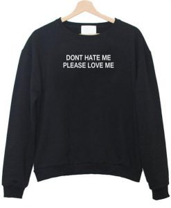 dont hate me please love me sweatshirt