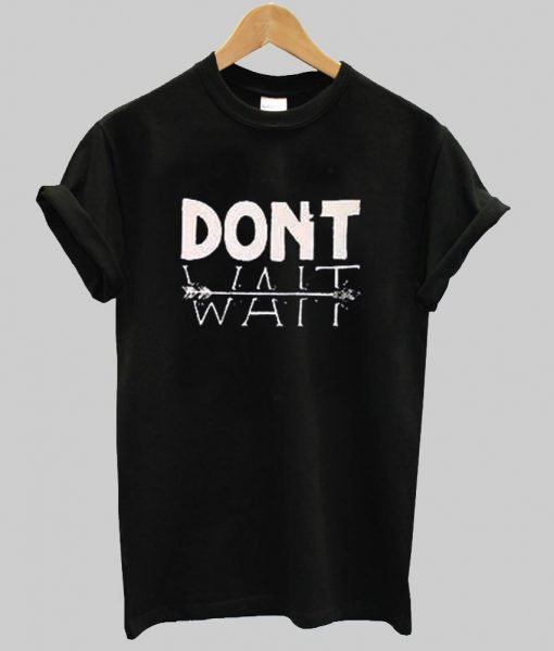 dont wait T shirt