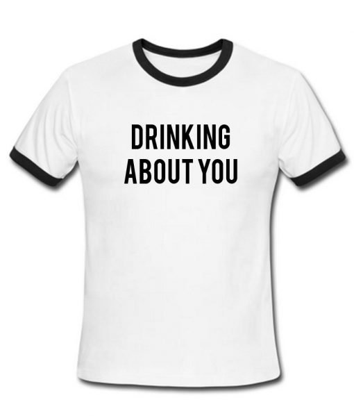 drinking you T shirt