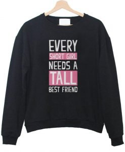 every short girl need a tall best friend sweatshirt