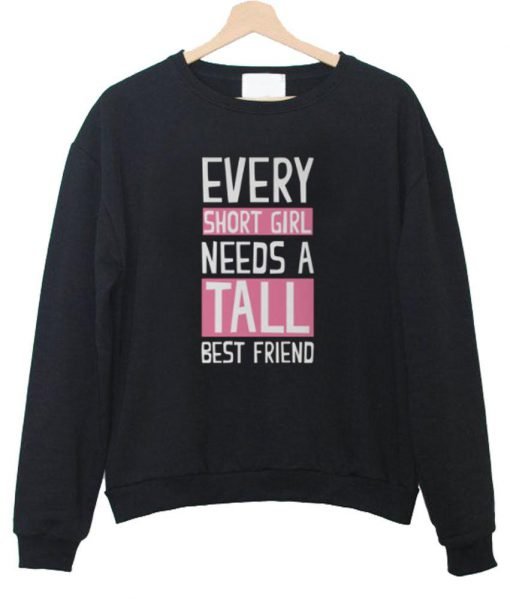 every short girl need a tall best friend sweatshirt
