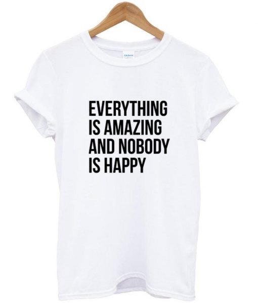 everything s amazing and nobody is happy quotes tumblr T shirt