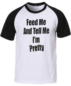feed me and tell me i'm pretty raglan T shirt