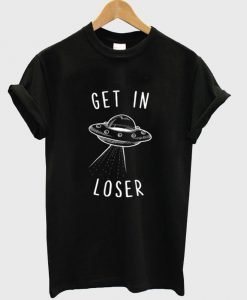 get in loser T shirt