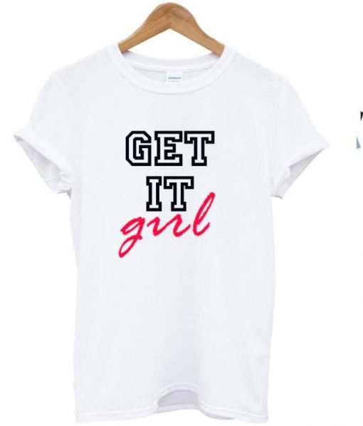 get it girl t shirt