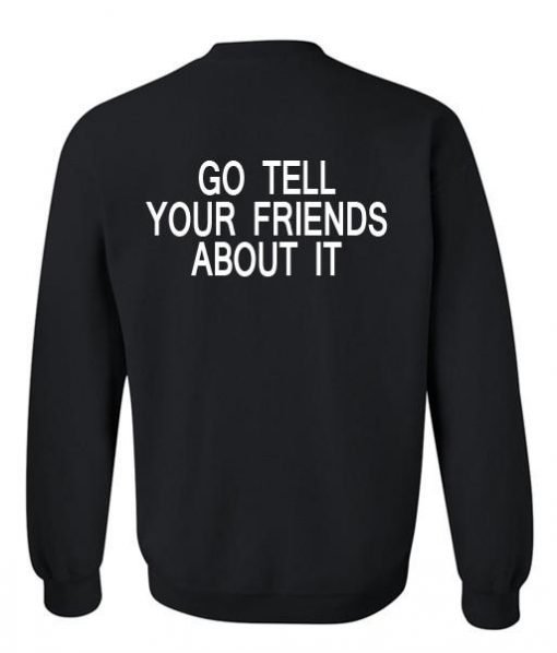 go tell your friends about it sweatshirt back