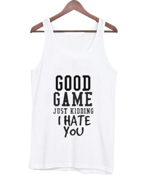 good game just kidding i hate you Tank top