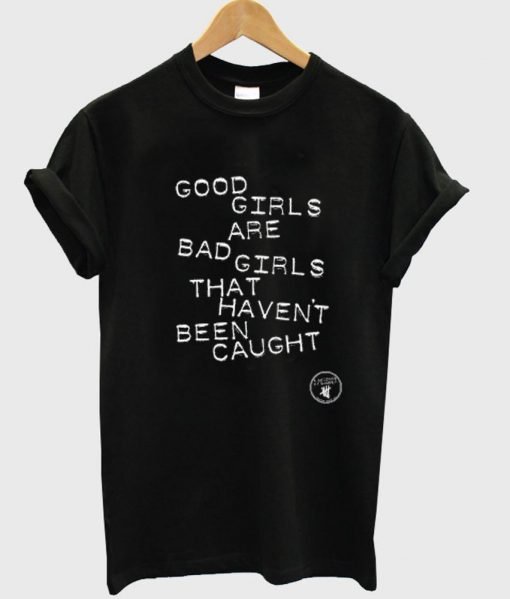 good girls are bad girls that havent been caught Tshirt