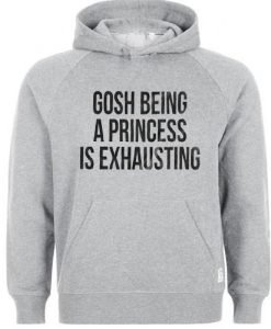 gosh being a princess is exhausting hoodie