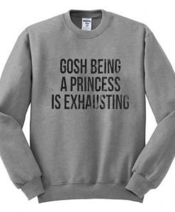 gosh being a princess is exhausting sweatshirt